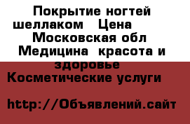 Покрытие ногтей шеллаком › Цена ­ 600 - Московская обл. Медицина, красота и здоровье » Косметические услуги   